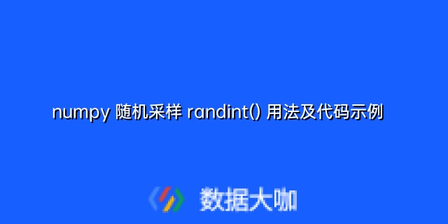 numpy 随机采样 randint() 用法及代码示例 – 数据大咖 数据分析,大数据,量化分析,数据接口