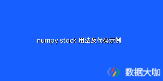 numpy stack 用法及代码示例 – 数据大咖 数据分析，大数据，量化分析，数据接口